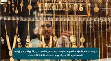 <p><strong>قفزة مفاجئة..</strong> سعر الذهب عيار 21 يرتفع مع زيادة المصنعية 125 جنيهًا يوم السبت 30-8-2025.</p>